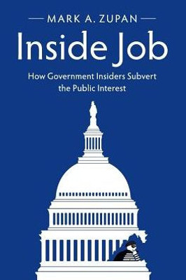 Inside Job: How Government Insiders Subvert the Public Interest