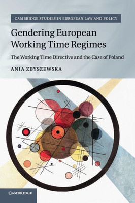 Gendering European Working Time Regimes: The Working Time Directive and the Case of Poland (Cambridge Studies in European Law and Policy)