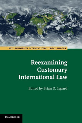 Reexamining Customary International Law (ASIL Studies in International Legal Theory)