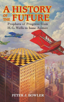 A History of the Future: Prophets of Progress from H. G. Wells to Isaac Asimov