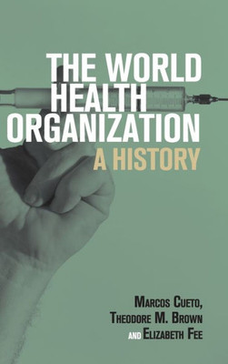 The World Health Organization: A History (Global Health Histories)