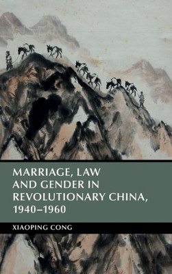 Marriage, Law and Gender in Revolutionary China, 1940û1960 (Cambridge Studies in the History of the People's Republic of China)