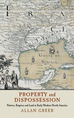 Property and Dispossession: Natives, Empires and Land in Early Modern North America (Studies in North American Indian History)