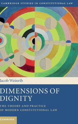 Dimensions of Dignity: The Theory and Practice of Modern Constitutional Law (Cambridge Studies in Constitutional Law, Series Number 15)