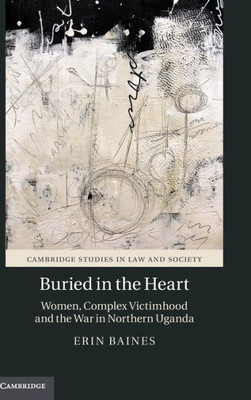 Buried in the Heart: Women, Complex Victimhood and the War in Northern Uganda (Cambridge Studies in Law and Society)