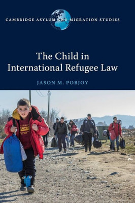 The Child in International Refugee Law (Cambridge Asylum and Migration Studies)
