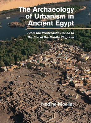 The Archaeology of Urbanism in Ancient Egypt: From the Predynastic Period to the End of the Middle Kingdom