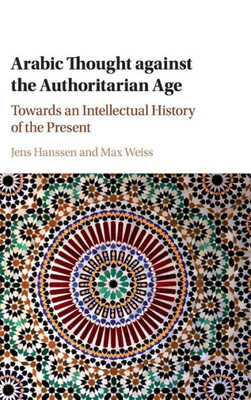 Arabic Thought against the Authoritarian Age: Towards an Intellectual History of the Present