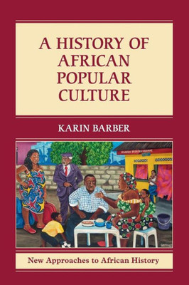 A History of African Popular Culture (New Approaches to African History, Series Number 11)