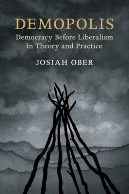 Demopolis: Democracy before Liberalism in Theory and Practice (The Seeley Lectures)