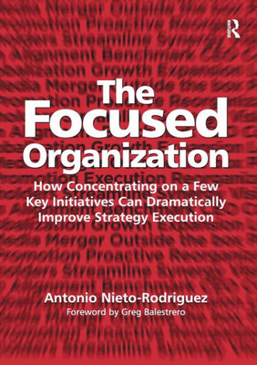 The Focused Organization: How Concentrating on a Few Key Initiatives Can Dramatically Improve Strategy Execution