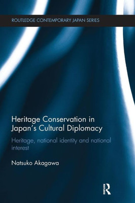 Heritage Conservation and Japan's Cultural Diplomacy: Heritage, National Identity and National Interest (Routledge Contemporary Japan Series)