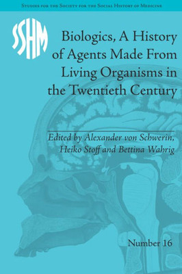 Biologics, A History of Agents Made From Living Organisms in the Twentieth Century (Studies for the Society for the Social History of Medicine)