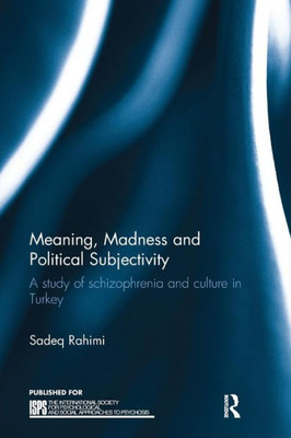 Meaning, Madness and Political Subjectivity: A study of schizophrenia and culture in Turkey (The International Society for Psychological and Social Approaches to Psychosis Book Series)