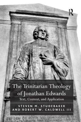 The Trinitarian Theology of Jonathan Edwards: Text, Context, and Application