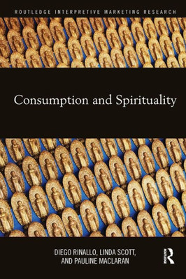 Consumption and Spirituality (Routledge Interpretive Marketing Research)