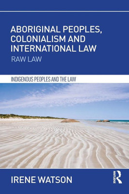 Aboriginal Peoples, Colonialism and International Law: Raw Law (Indigenous Peoples and the Law)