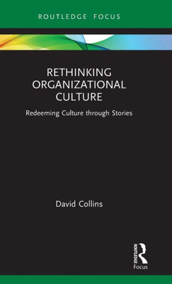 Rethinking Organizational Culture: Redeeming Culture through Stories (Routledge Focus on Business and Management)