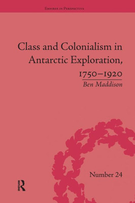 Class and Colonialism in Antarctic Exploration, 1750û1920 (Empires in Perspective)