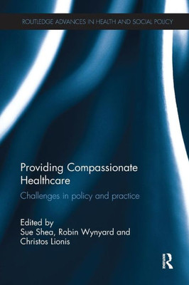 Providing Compassionate Healthcare: Challenges in Policy and Practice (Routledge Advances in Health and Social Policy)