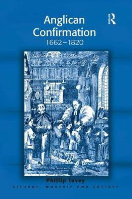 Anglican Confirmation: 1662-1820 (Liturgy, Worship and Society Series)