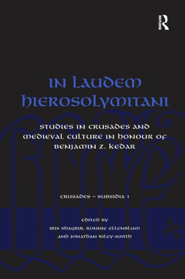 In Laudem Hierosolymitani: Studies in Crusades and Medieval Culture in Honour of Benjamin Z. Kedar (Crusades - Subsidia)