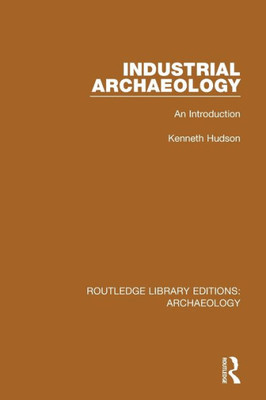 Industrial Archaeology: An Introduction (Routledge Library Editions: Archaeology)