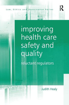 Improving Health Care Safety and Quality: Reluctant Regulators (Law, Ethics and Governance)