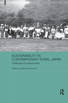 Sustainability in Contemporary Rural Japan: Challenges and Opportunities (Routledge Studies in Asia and the Environment)