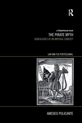 The Pirate Myth: Genealogies of an Imperial Concept (Law and the Postcolonial)