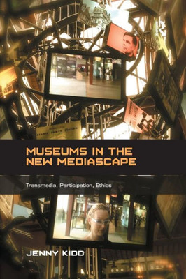 Museums in the New Mediascape: Transmedia, Participation, Ethics (Digital Research in the Arts and Humanities)