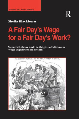 A Fair DayÆs Wage for a Fair DayÆs Work?: Sweated Labour and the Origins of Minimum Wage Legislation in Britain (Studies in Labour History)