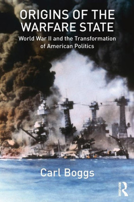 Origins of the Warfare State: World War II and the Transformation of American Politics