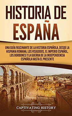 Historia de España: Una guía fascinante de la historia española, desde la Hispania romana, los visigodos, el Imperio español, los Borbones y la guerra ... española hasta el presente (Spanish Edition) - Hardcover