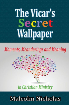 The VicarÆs Secret Wallpaper: Moments, Meanderings and Meaning in Christian Ministry