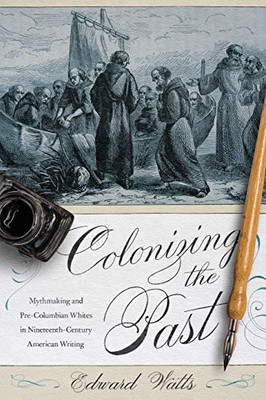 Colonizing the Past: Mythmaking and Pre-Columbian Whites in Nineteenth-Century American Writing