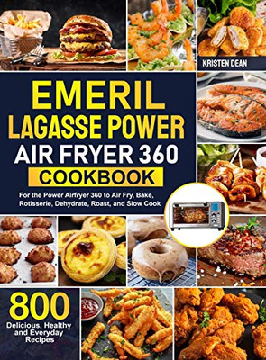 Emeril Lagasse Power Air Fryer 360 Cookbook: 800 Delicious, Healthy and Everyday Recipes For the Power Airfryer 360 to Air Fry, Bake, Rotisserie, Dehydrate, Roast, and Slow Cook - Hardcover