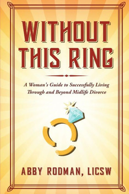 Without This Ring: A Woman's Guide to Successfully Living Through and Beyond Midlife Divorce
