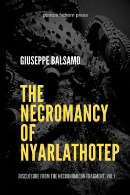 The Necromancy of Nyarlathotep: Disclosure from The Necronomicon Fragment, Vol 1