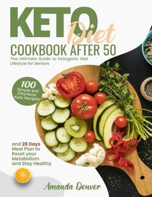 Keto Diet Cookbook After 50: The Ultimate Guide to Ketogenic Diet Lifestyle for Seniors. 100 Simple and Effortless Keto Recipes and 28 Days Meal Plan to Reset Your Metabolism and Stay Healthy