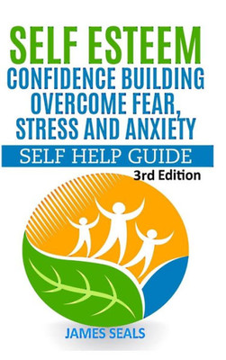 Self Esteem: Confidence Building: Overcome Fear, Stress and Anxiety - Self Help Guide