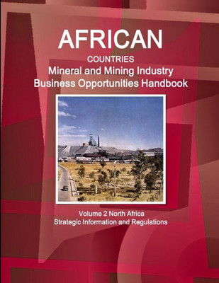 African Countries Mineral and Mining Industry Business Opportunities Handbook Volume 2 North Africa - Strategic Information and Regulations (World Business and Investment Library)