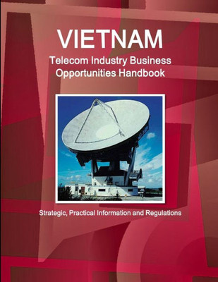 Vietnam Telecom Industry Business Opportunities Handbook - Strategic, Practical Information and Regulations