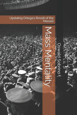 Mass Mentality: Updating Ortega's Revolt of the Masses (Joso Ortega y Gasset)