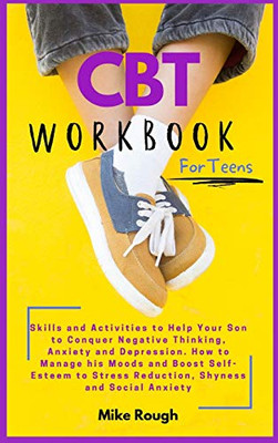 CBT Workbook for Teens: Skills and Activities to Help Your Son to Conquer Negative Thinking, Anxiety and Depression. How to Manage his Moods and Boost ... Stress Reduction, Shyness and Social Anxiety.