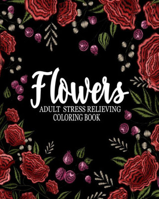 Flowers adult stress relieving coloring book: Flowers adult coloring book:An Adult Coloring Book Featuring antistress and Stress Relieving Flower Designs,ANTI-STRESS,(Stress Relieving Coloring Books)