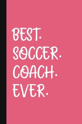 Best. Soccer. Coach. Ever.: A Thank You Gift For Soccer Coach | Volunteer Soccer Coach Gifts | Soccer Coach Appreciation | Pink