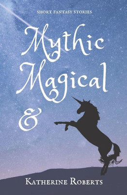Mythic & Magical: short fantasy stories (Ampersand Tales)