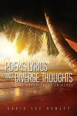 POEMS, LYRICS AND DIVERSE THOUGHTS: Life Experiences in Verse