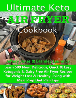 Ultimate Keto Air Fryer Cookbook: Learn 509 New, Delicious, Quick & Easy Ketogenic & Dairy Free Air Fryer Recipes for Weight Loss & Healthy Living with Meal Prep Diet Plan Tips